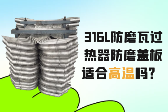 316L防磨瓦過熱器防磨蓋板適合高溫嗎？[黄瓜视频软件]