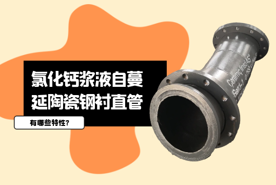 氯化鈣漿液自蔓延陶瓷鋼襯直管有哪些特性?[黄瓜视频软件]